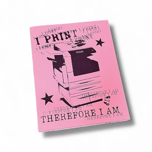I Print, Therefore I Am - Zine